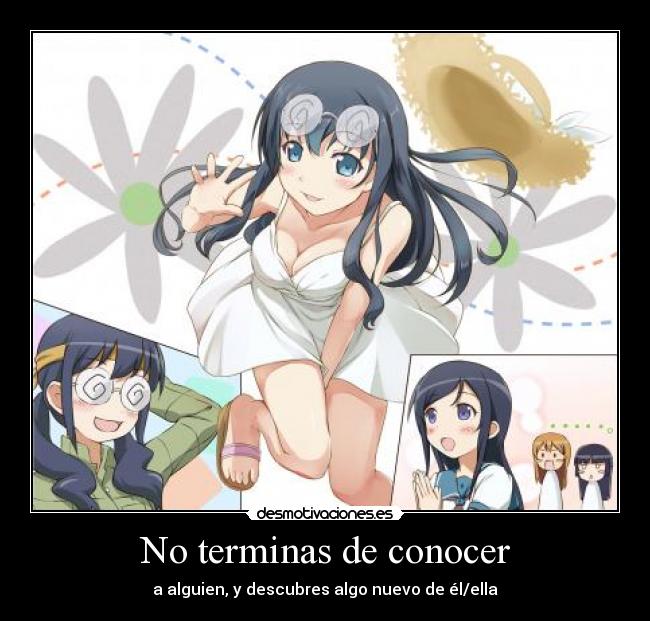 No terminas de conocer - a alguien, y descubres algo nuevo de él/ella