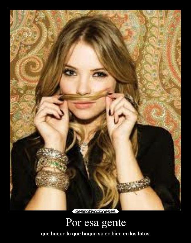 Por esa gente - que hagan lo que hagan salen bien en las fotos.