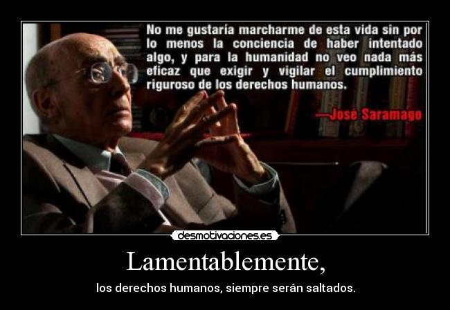 Lamentablemente, - los derechos humanos, siempre serán saltados.