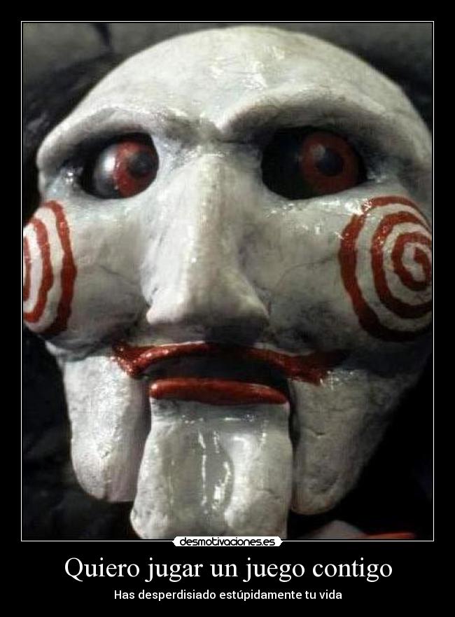 Quiero jugar un juego contigo - Has desperdisiado estúpidamente tu vida