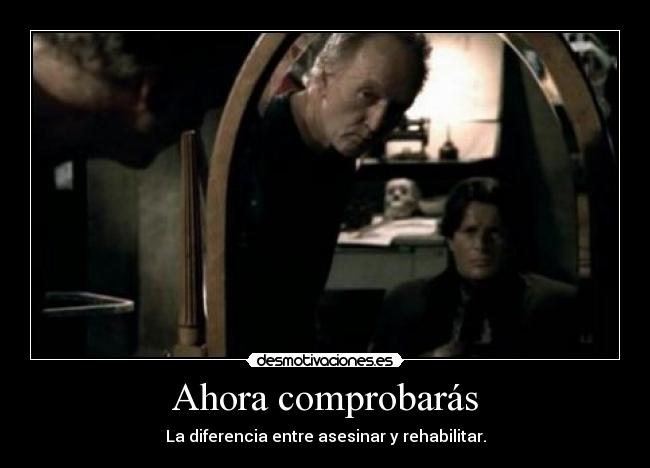 Ahora comprobarás - La diferencia entre asesinar y rehabilitar.