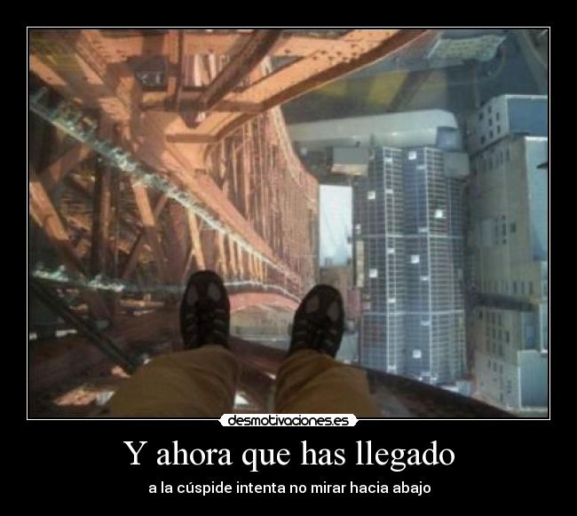 Y ahora que has llegado - a la cúspide intenta no mirar hacia abajo