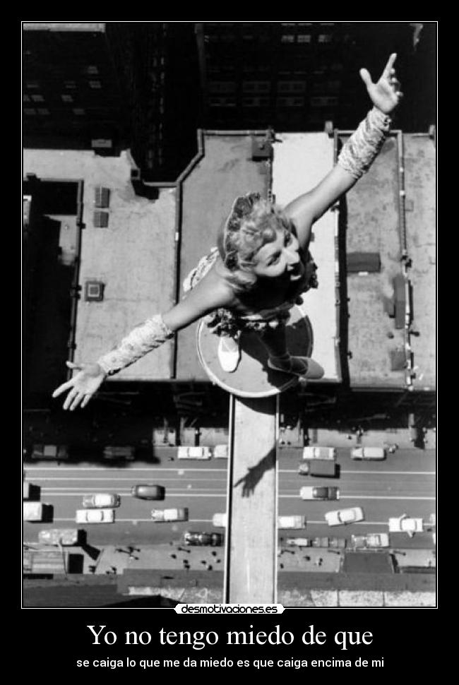 Yo no tengo miedo de que - se caiga lo que me da miedo es que caiga encima de mi