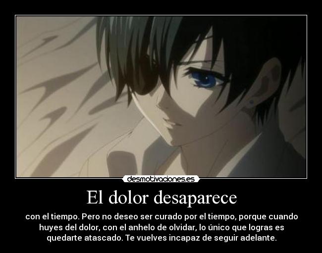 El dolor desaparece - con el tiempo. Pero no deseo ser curado por el tiempo, porque cuando
huyes del dolor, con el anhelo de olvidar, lo único que logras es
quedarte atascado. Te vuelves incapaz de seguir adelante.