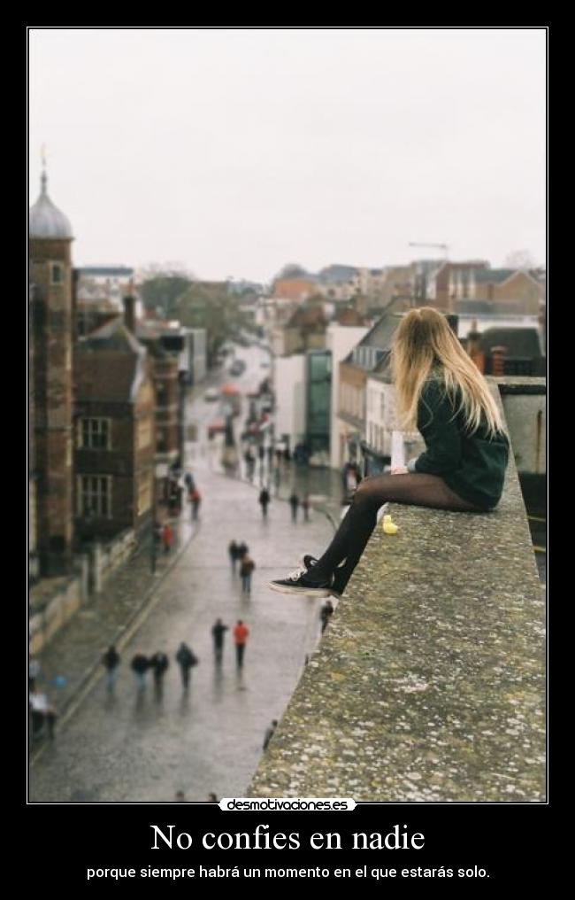 No confies en nadie - porque siempre habrá un momento en el que estarás solo.