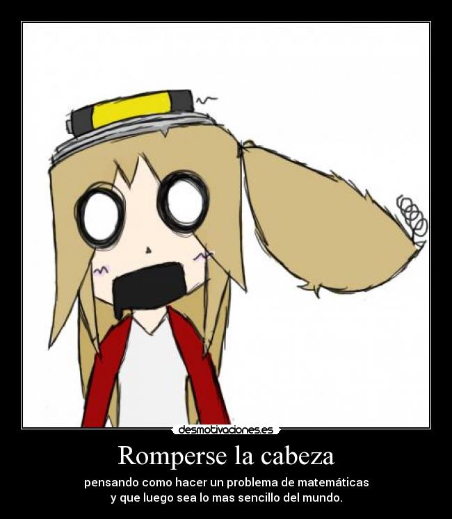 Romperse la cabeza - pensando como hacer un problema de matemáticas
y que luego sea lo mas sencillo del mundo.
