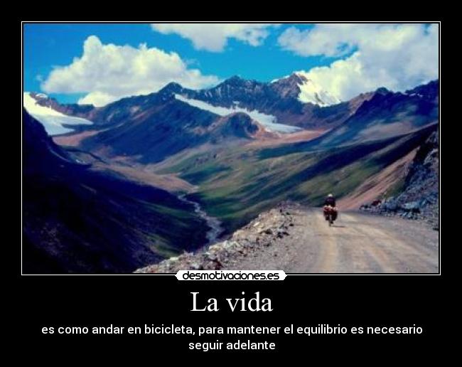 La vida - es como andar en bicicleta, para mantener el equilibrio es necesario seguir adelante