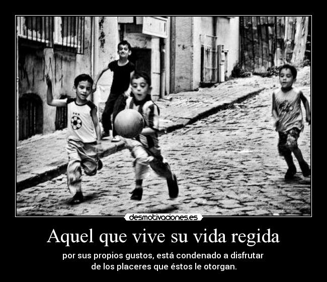 Aquel que vive su vida regida -