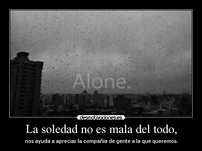 La soledad no es mala del todo, -