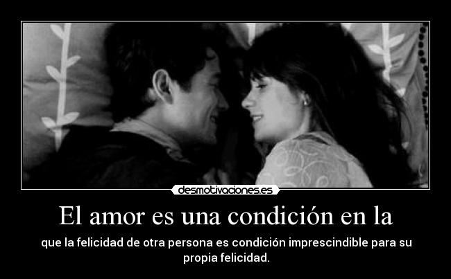 El amor es una condición en la - que la felicidad de otra persona es condición imprescindible para su propia felicidad.