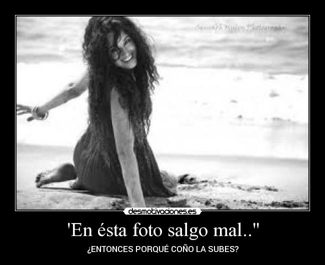 En ésta foto salgo mal.. - ¿ENTONCES PORQUÉ COÑO LA SUBES?