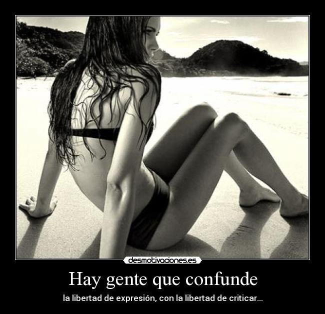 Hay gente que confunde - la libertad de expresión, con la libertad de criticar...