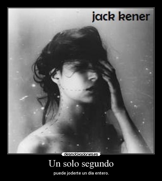 Un solo segundo - puede joderte un día entero.