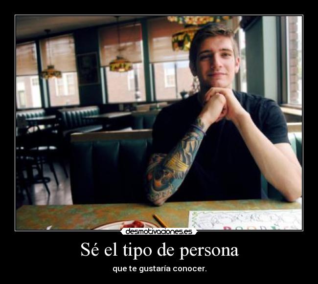 Sé el tipo de persona - que te gustaría conocer.
