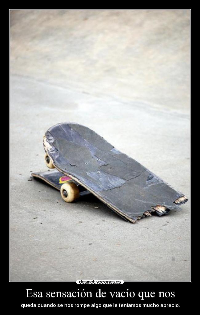 Esa sensación de vacío que nos - queda cuando se nos rompe algo que le teníamos mucho aprecio.