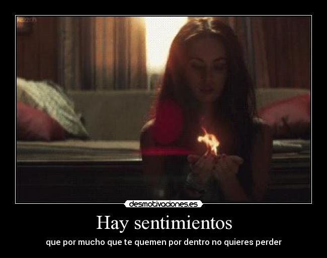 Hay sentimientos - que por mucho que te quemen por dentro no quieres perder