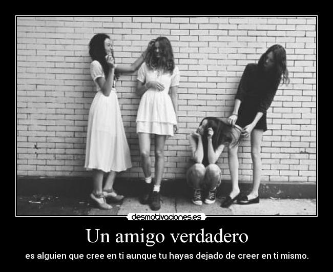 Un amigo verdadero - es alguien que cree en ti aunque tu hayas dejado de creer en ti mismo.