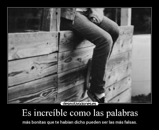 Es increíble como las palabras - más bonitas que te habían dicho pueden ser las más falsas.