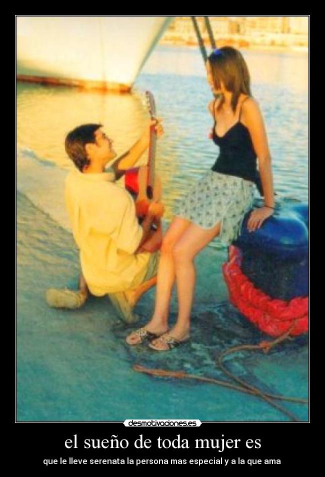 el sueño de toda mujer es - que le lleve serenata la persona mas especial y a la que ama 