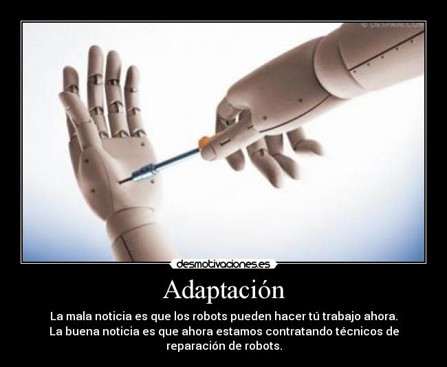 Adaptación - La mala noticia es que los robots pueden hacer tú trabajo ahora.
La buena noticia es que ahora estamos contratando técnicos de reparación de robots.