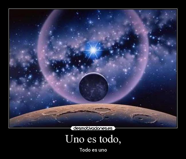 Uno es todo, - Todo es uno