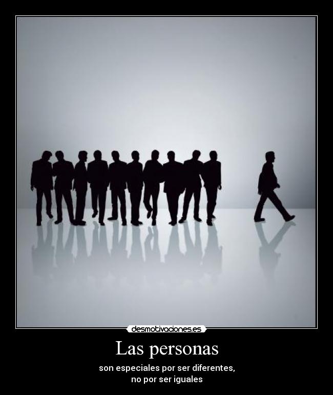 Las personas - son especiales por ser diferentes,
no por ser iguales