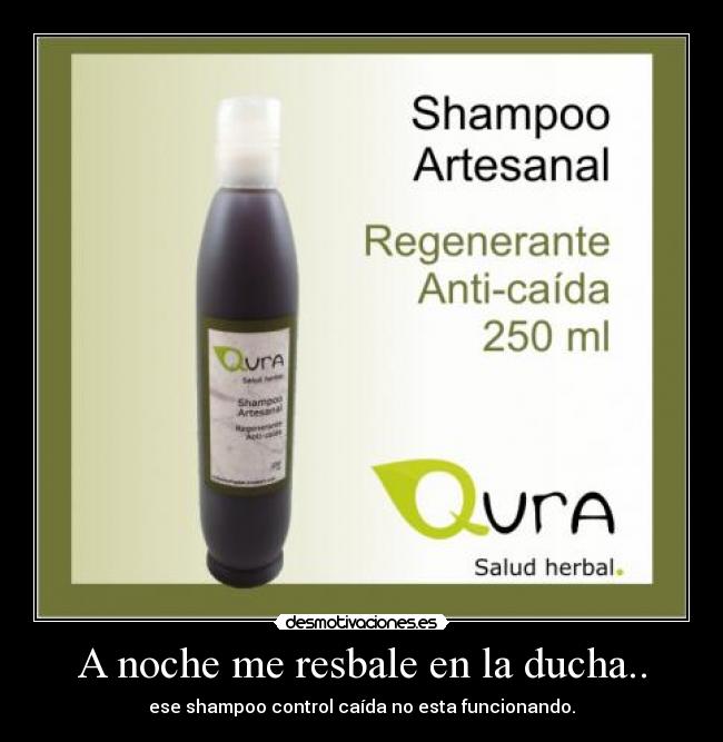 A noche me resbale en la ducha.. - ese shampoo control caída no esta funcionando.