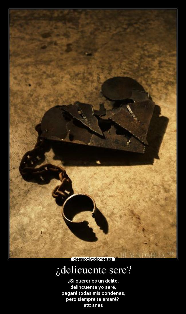 ¿delicuente sere? - ¿Si querer es un delito,
delincuente yo seré,
pagaré todas mis condenas,
pero siempre te amaré? 
att: snas