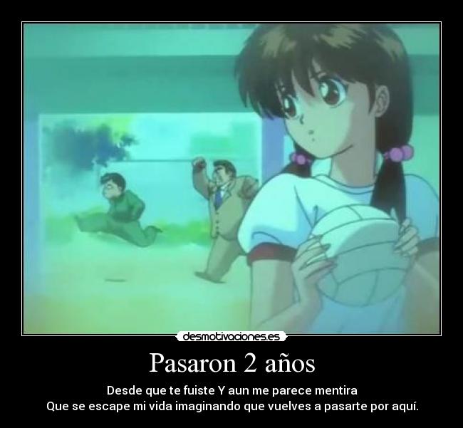 Pasaron 2 años - Desde que te fuiste Y aun me parece mentira
Que se escape mi vida imaginando que vuelves a pasarte por aquí.