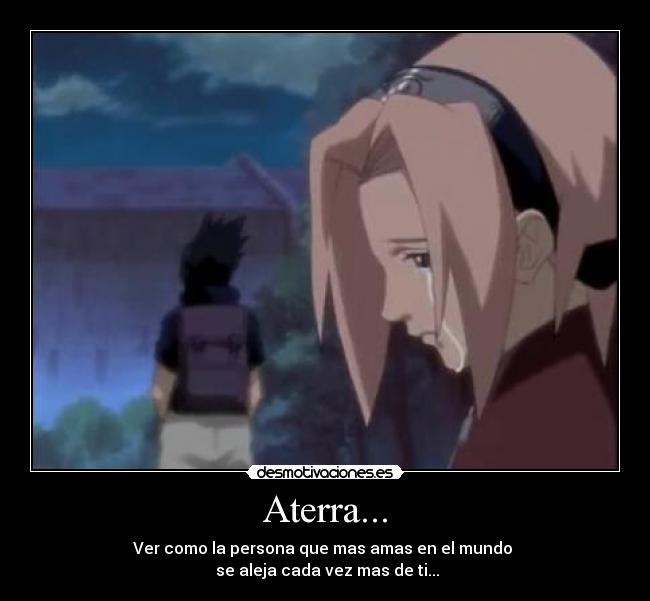 Aterra... - Ver como la persona que mas amas en el mundo 
 se aleja cada vez mas de ti...