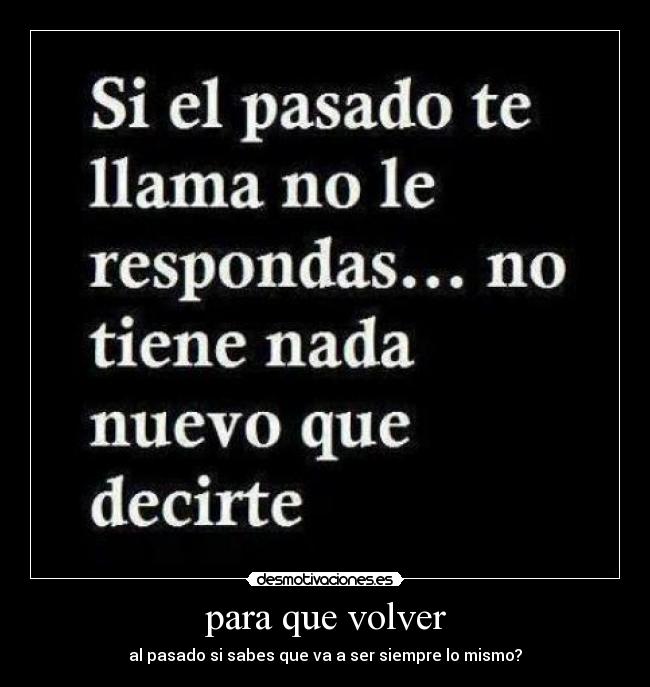 para que volver - al pasado si sabes que va a ser siempre lo mismo?