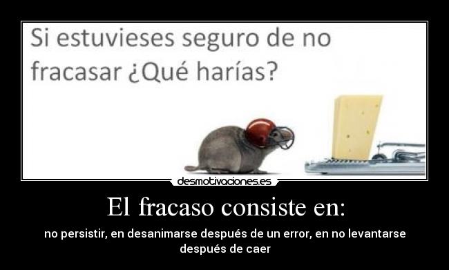 El fracaso consiste en: - no persistir, en desanimarse después de un error, en no levantarse después de caer