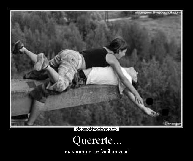 Quererte... - es sumamente fácil para mí