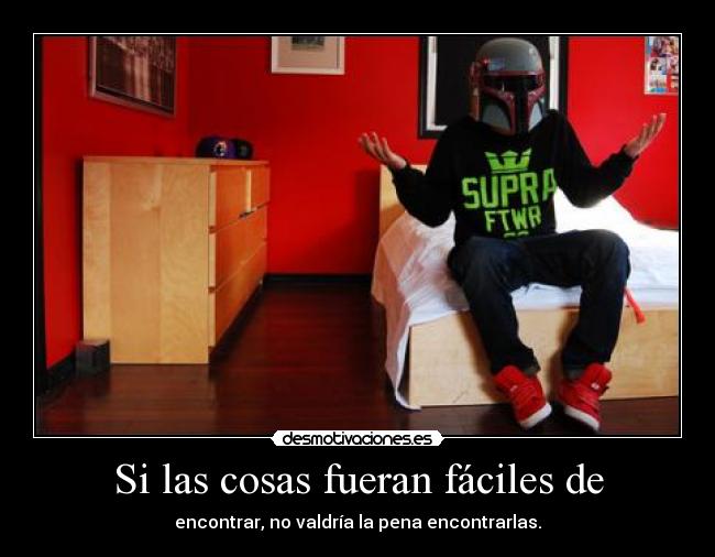 Si las cosas fueran fáciles de - encontrar, no valdría la pena encontrarlas.