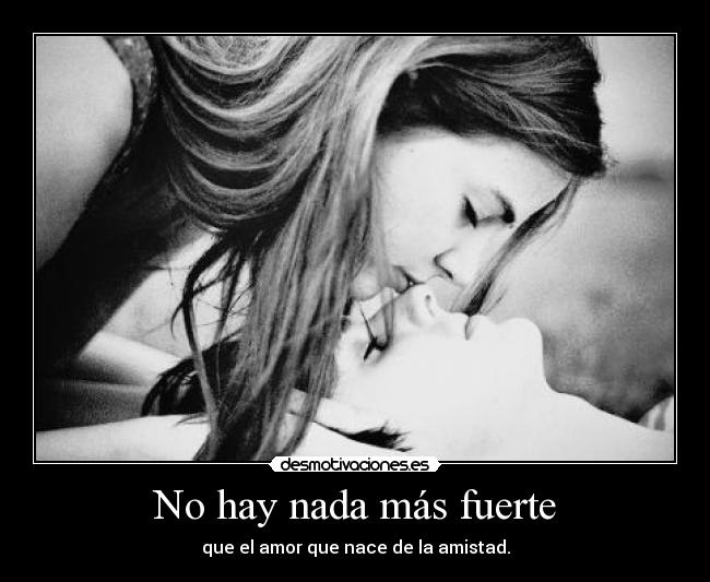 No hay nada más fuerte - que el amor que nace de la amistad.
