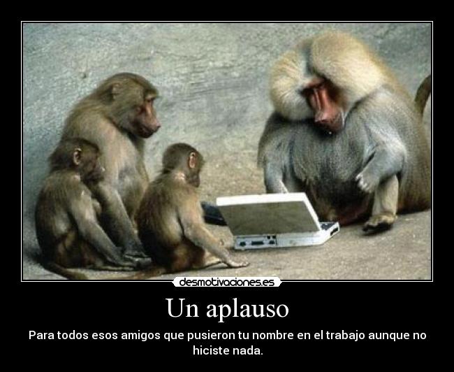Un aplauso - Para todos esos amigos que pusieron tu nombre en el trabajo aunque no hiciste nada.