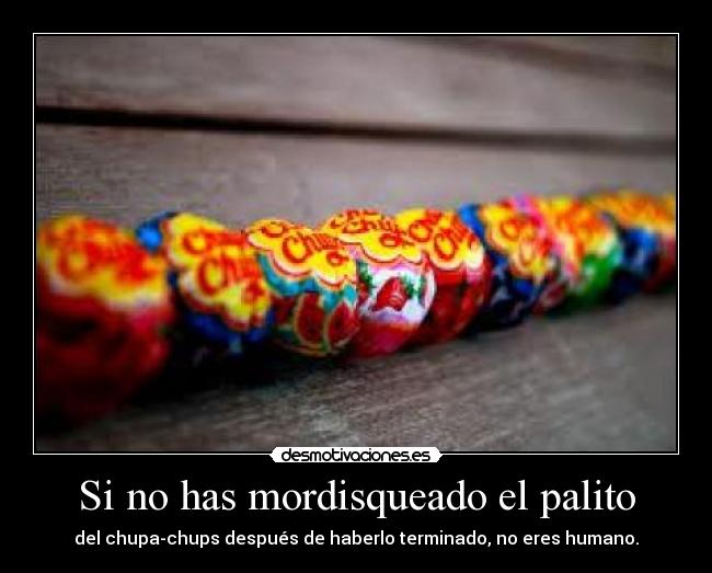 Si no has mordisqueado el palito - del chupa-chups después de haberlo terminado, no eres humano.