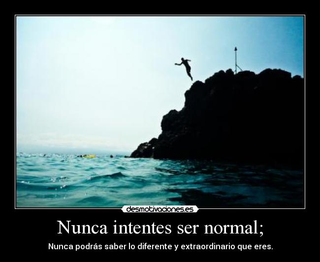 Nunca intentes ser normal; - Nunca podrás saber lo diferente y extraordinario que eres.