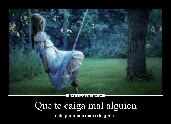 Que te caiga mal alguien - solo por como mira a la gente.