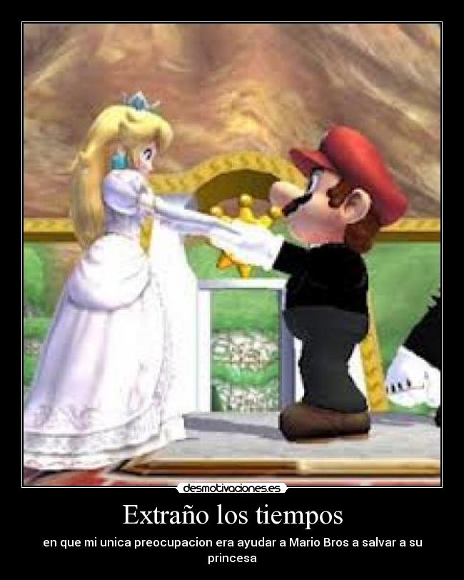 Extraño los tiempos - en que mi unica preocupacion era ayudar a Mario Bros a salvar a su princesa