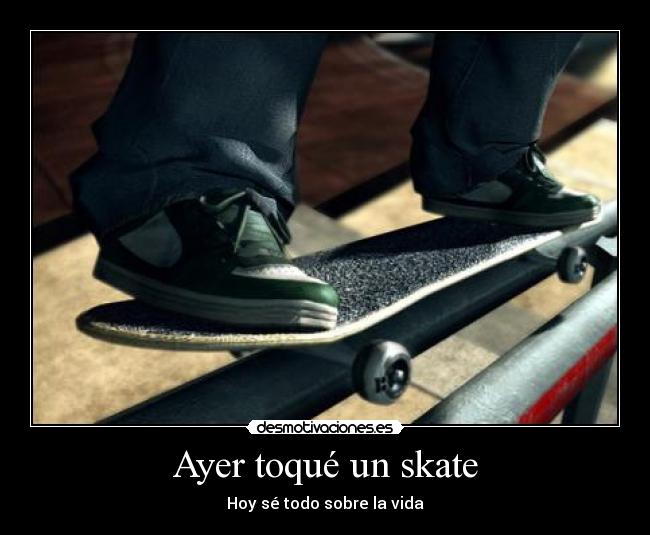 Ayer toqué un skate - Hoy sé todo sobre la vida