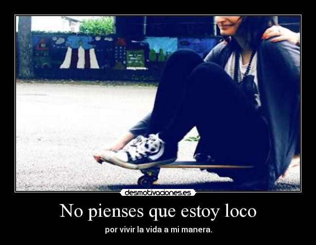 No pienses que estoy loco - por vivir la vida a mi manera.