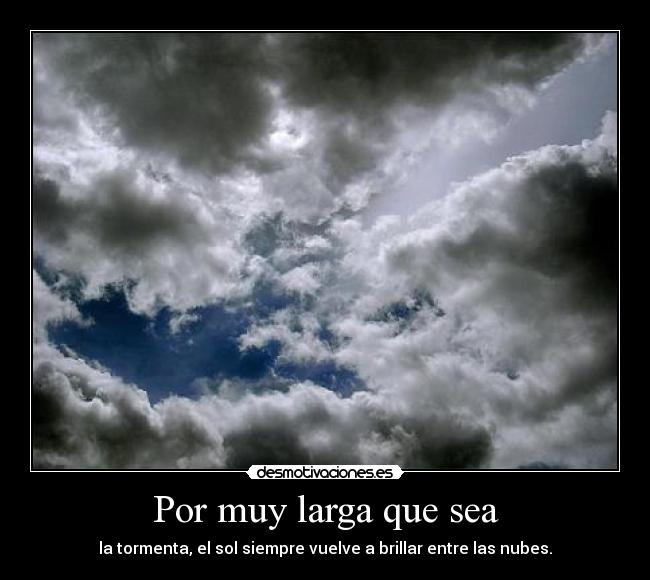 Por muy larga que sea - la tormenta, el sol siempre vuelve a brillar entre las nubes.