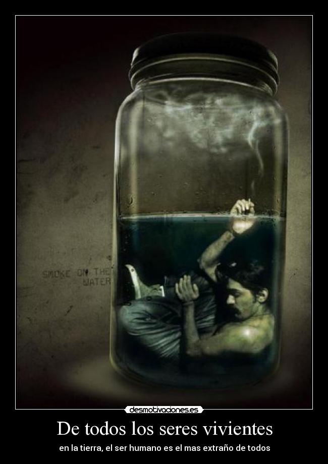 De todos los seres vivientes - en la tierra, el ser humano es el mas extraño de todos