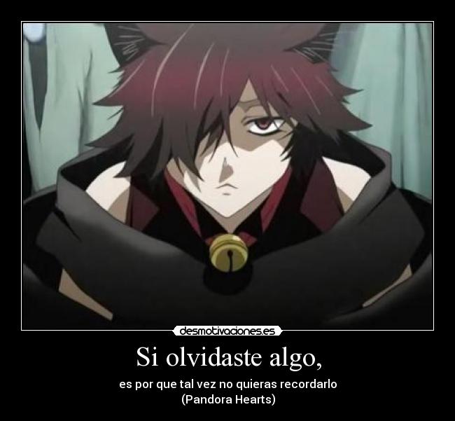 Si olvidaste algo, - es por que tal vez no quieras recordarlo
(Pandora Hearts)