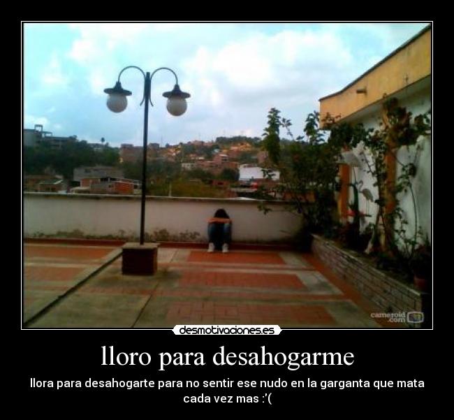 lloro para desahogarme -