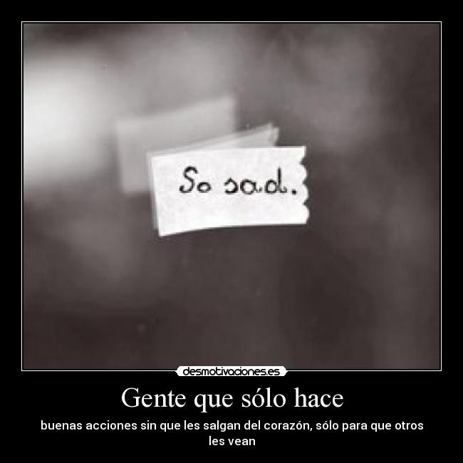 Gente que sólo hace - buenas acciones sin que les salgan del corazón, sólo para que otros les vean