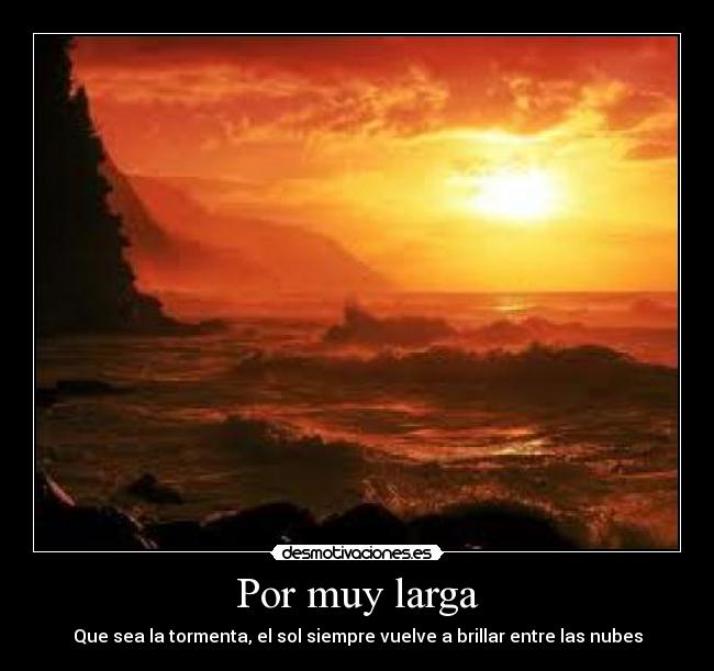 Por muy larga - Que sea la tormenta, el sol siempre vuelve a brillar entre las nubes
