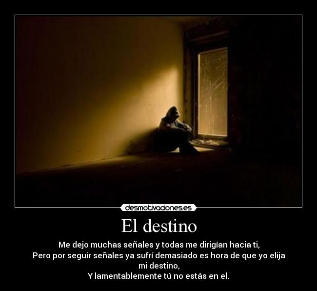 El destino - Me dejo muchas señales y todas me dirigían hacia ti,
Pero por seguir señales ya sufrí demasiado es hora de que yo elija mi destino,
Y lamentablemente tú no estás en el.