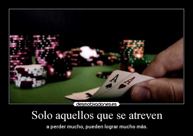 Solo aquellos que se atreven - a perder mucho, pueden lograr mucho más.